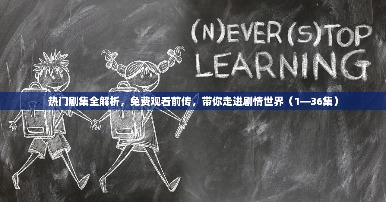 热门剧集全解析，免费观看前传，带你走进剧情世界（1—36集）