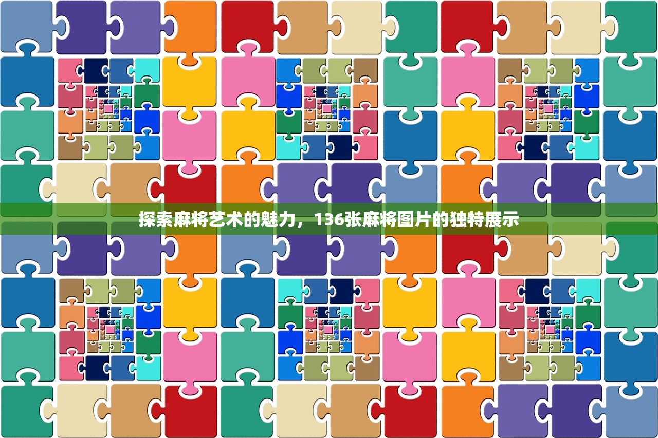 探索麻将艺术的魅力，136张麻将图片的独特展示
