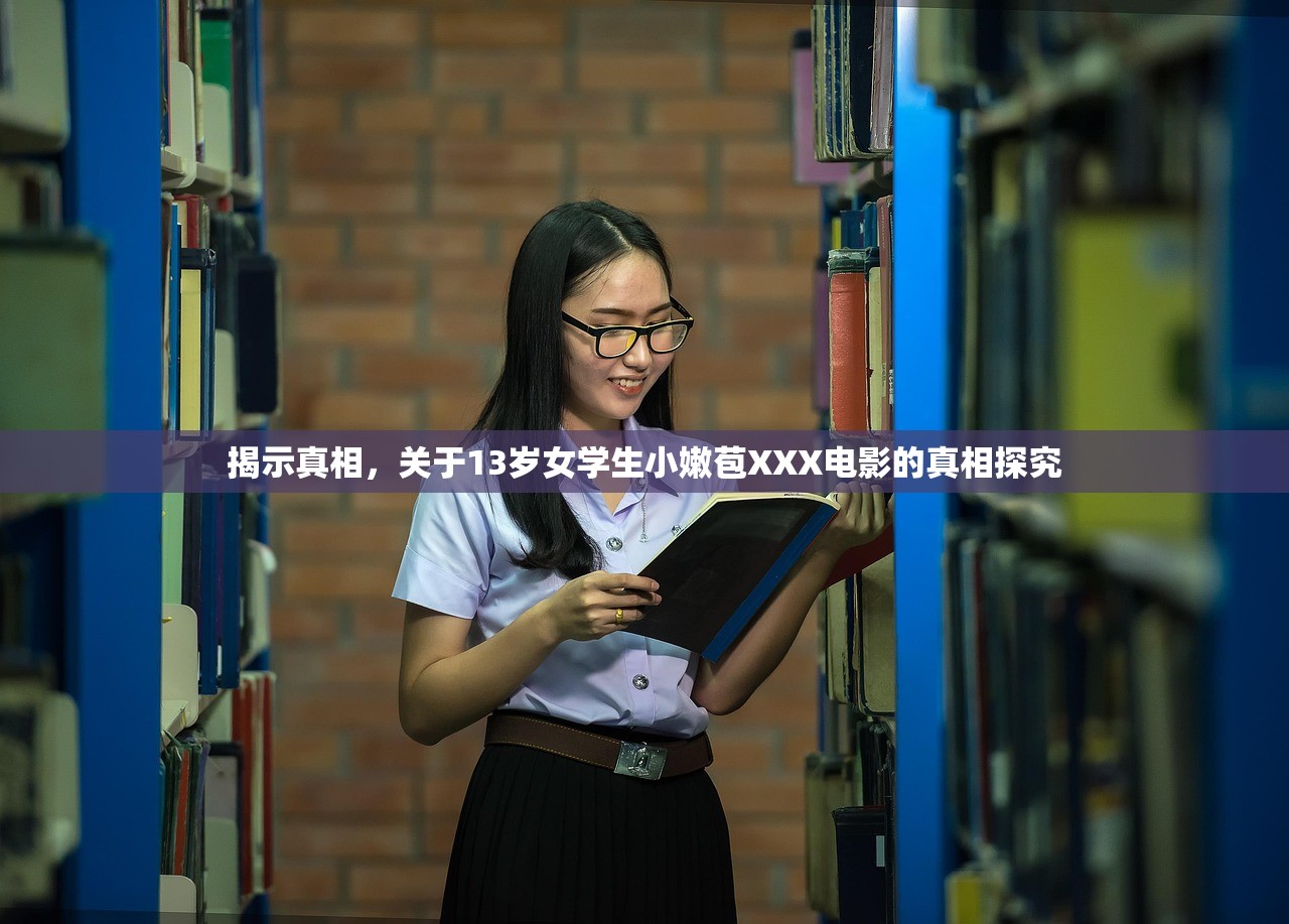 揭示真相，关于13岁女学生小嫩苞XXX电影的真相探究