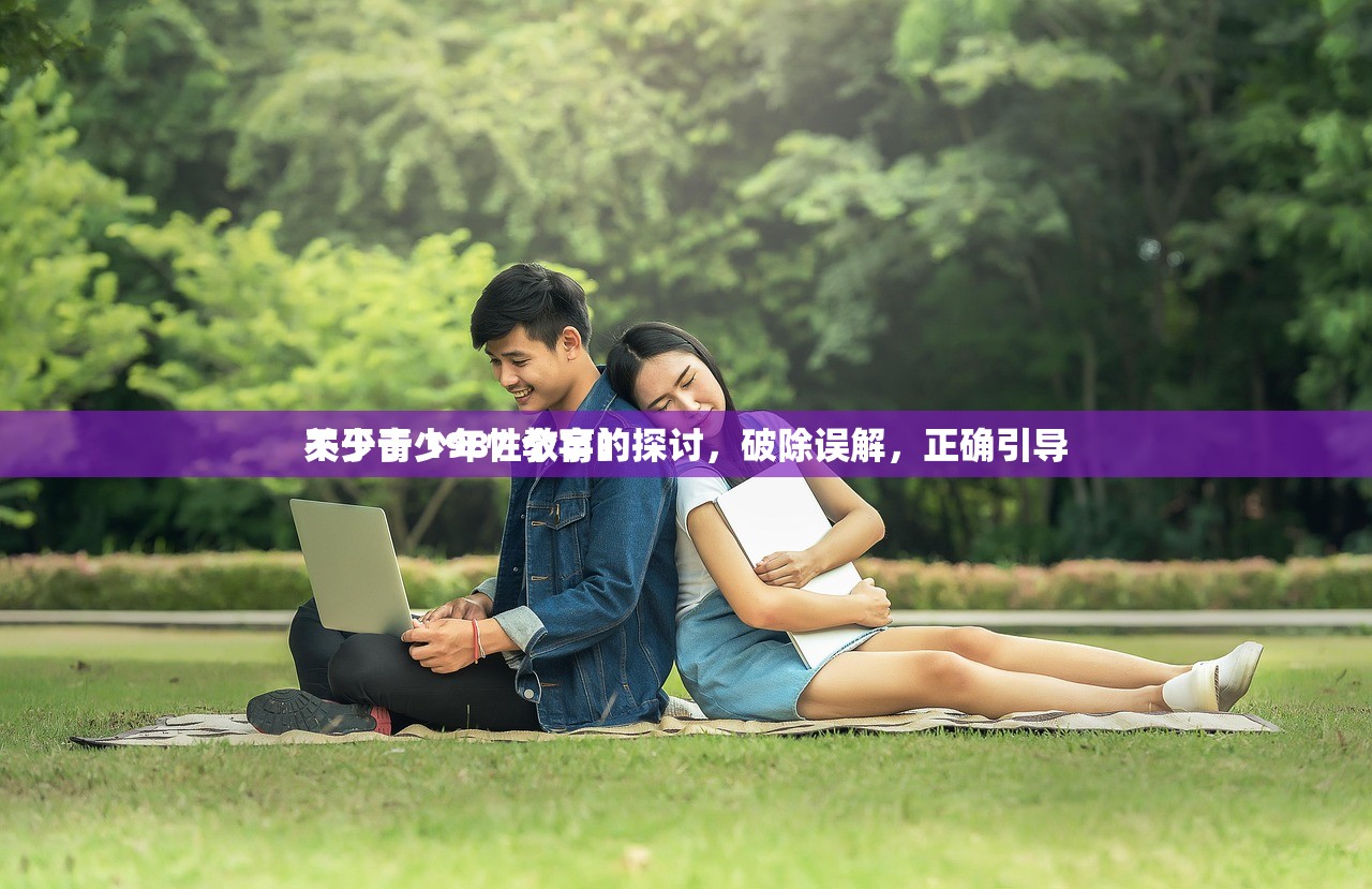 关于青少年性教育的探讨，破除误解，正确引导
不少于 1987 个字）