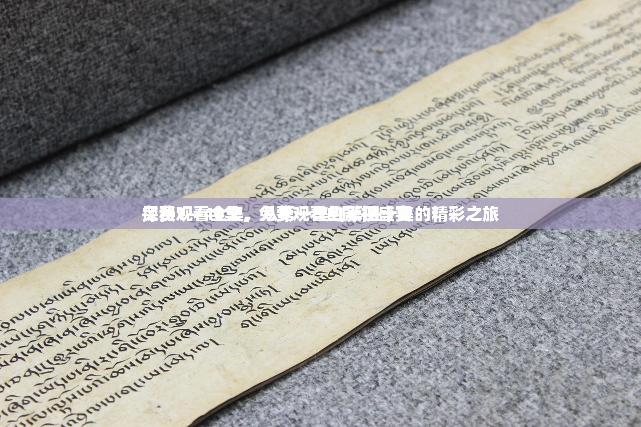 免费观看全集，从第一集到第四十集的精彩之旅
探秘1—40集，免费观看的影视盛宴