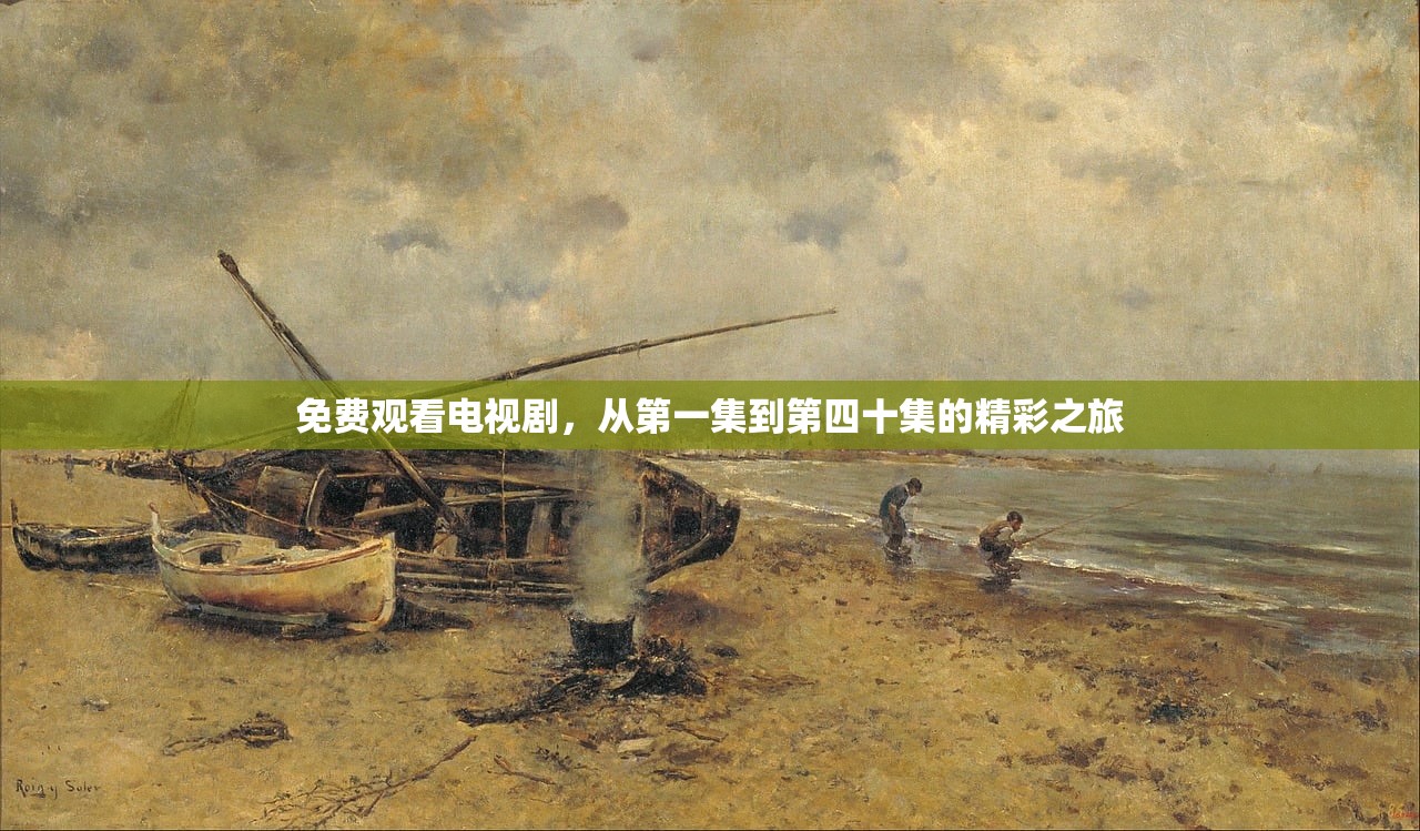 免费观看电视剧，从第一集到第四十集的精彩之旅