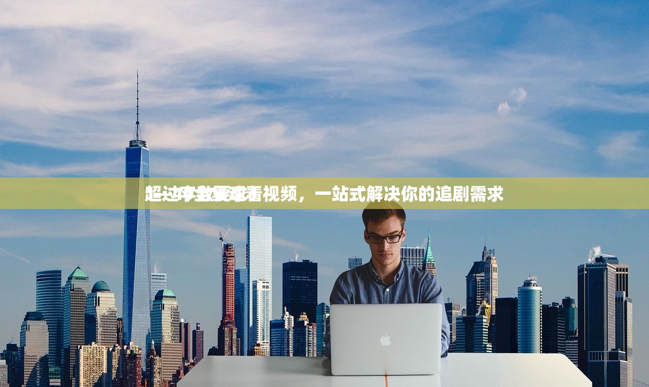 1—40全集观看视频，一站式解决你的追剧需求
超过字数要求）