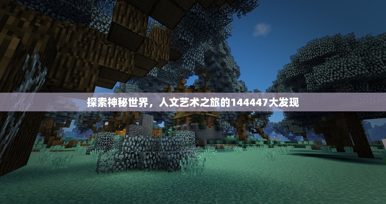 探索神秘世界，人文艺术之旅的144447大发现
