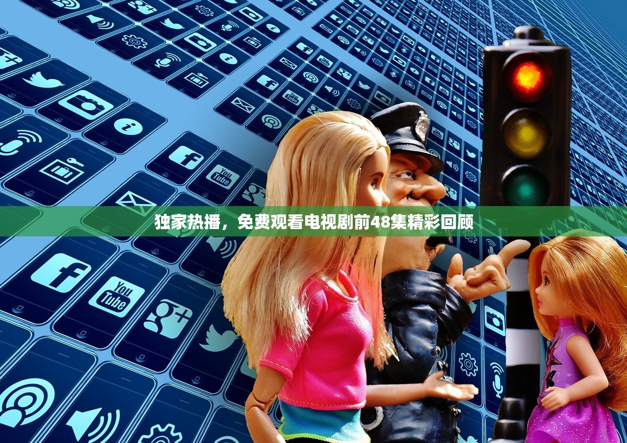 独家热播，免费观看电视剧前48集精彩回顾