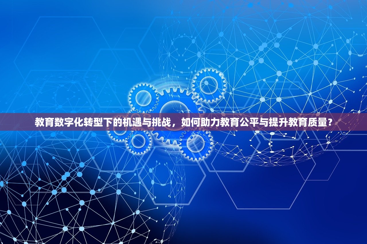 教育数字化转型下的机遇与挑战，如何助力教育公平与提升教育质量？