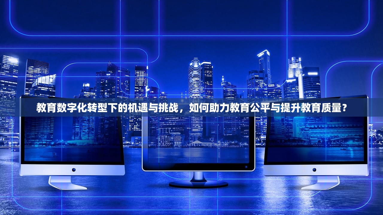 教育数字化转型下的机遇与挑战，如何助力教育公平与提升教育质量？