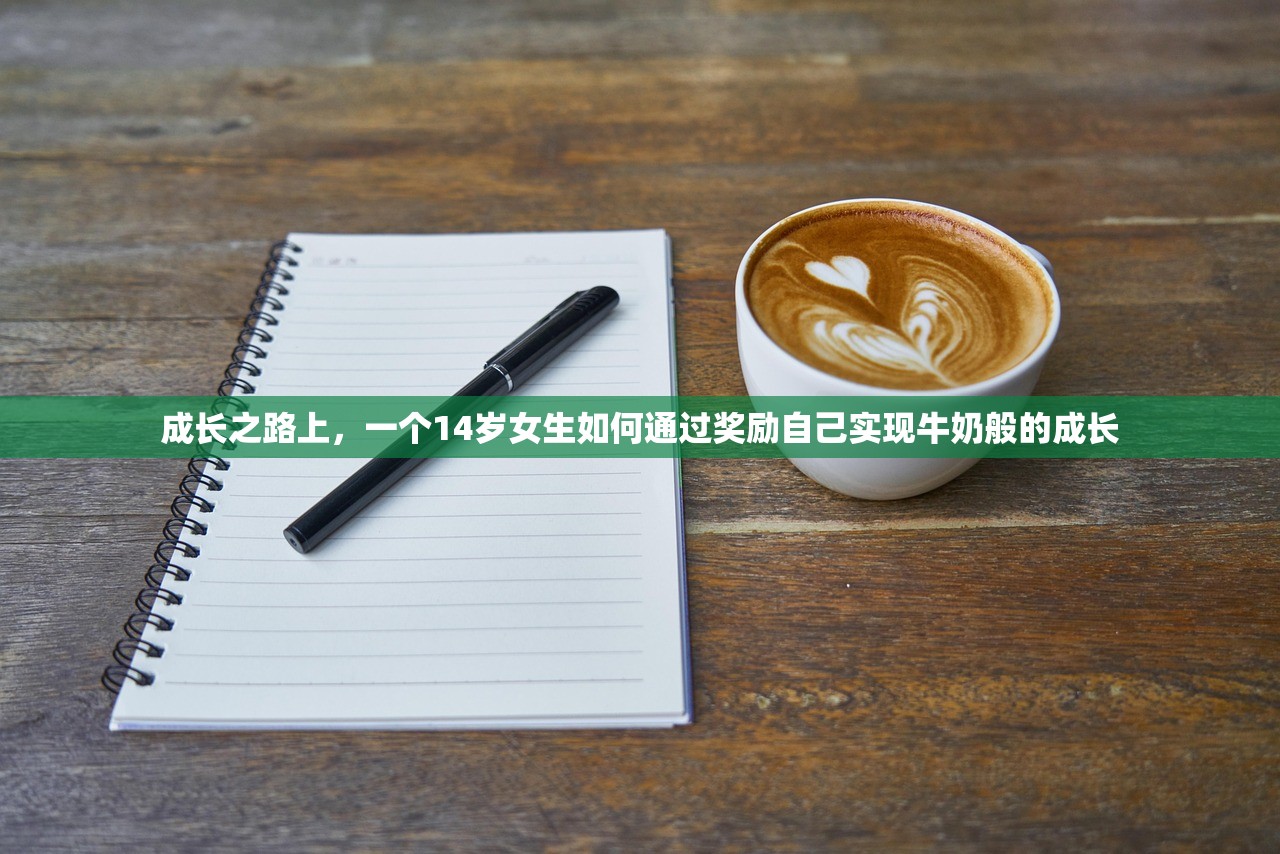 成长之路上，一个14岁女生如何通过奖励自己实现牛奶般的成长