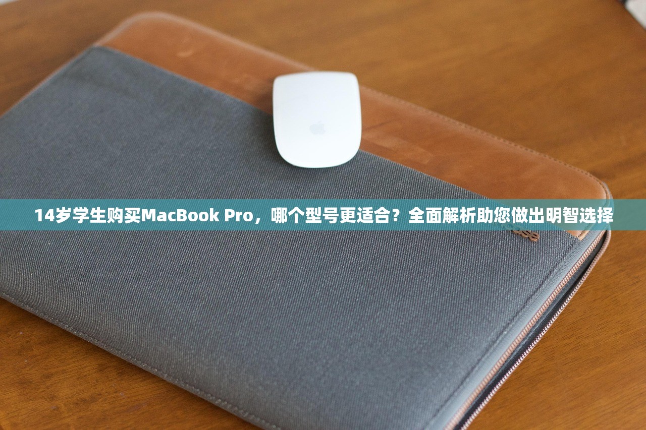 14岁学生购买MacBook Pro，哪个型号更适合？全面解析助您做出明智选择