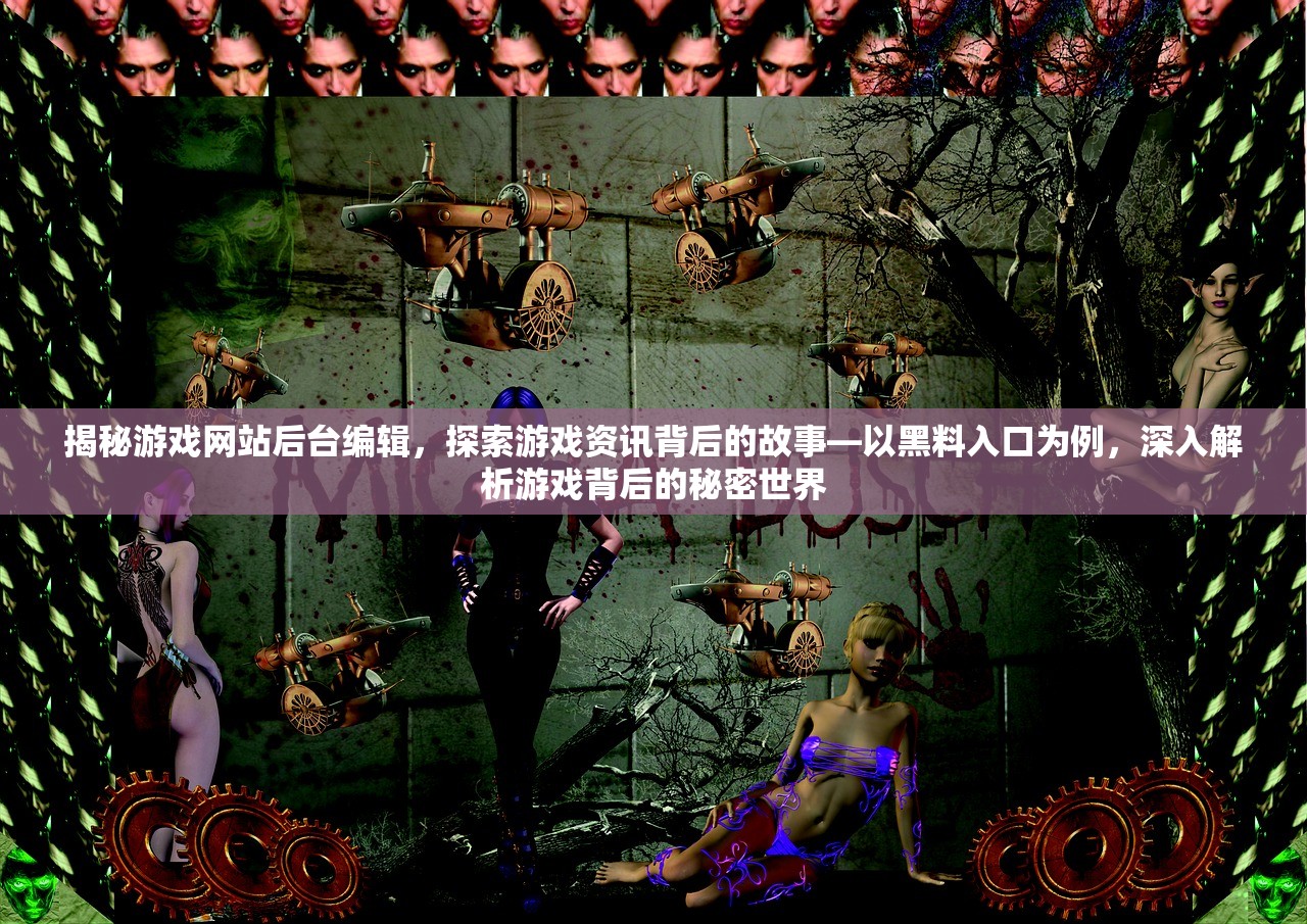 揭秘游戏网站后台编辑，探索游戏资讯背后的故事—以黑料入口为例，深入解析游戏背后的秘密世界