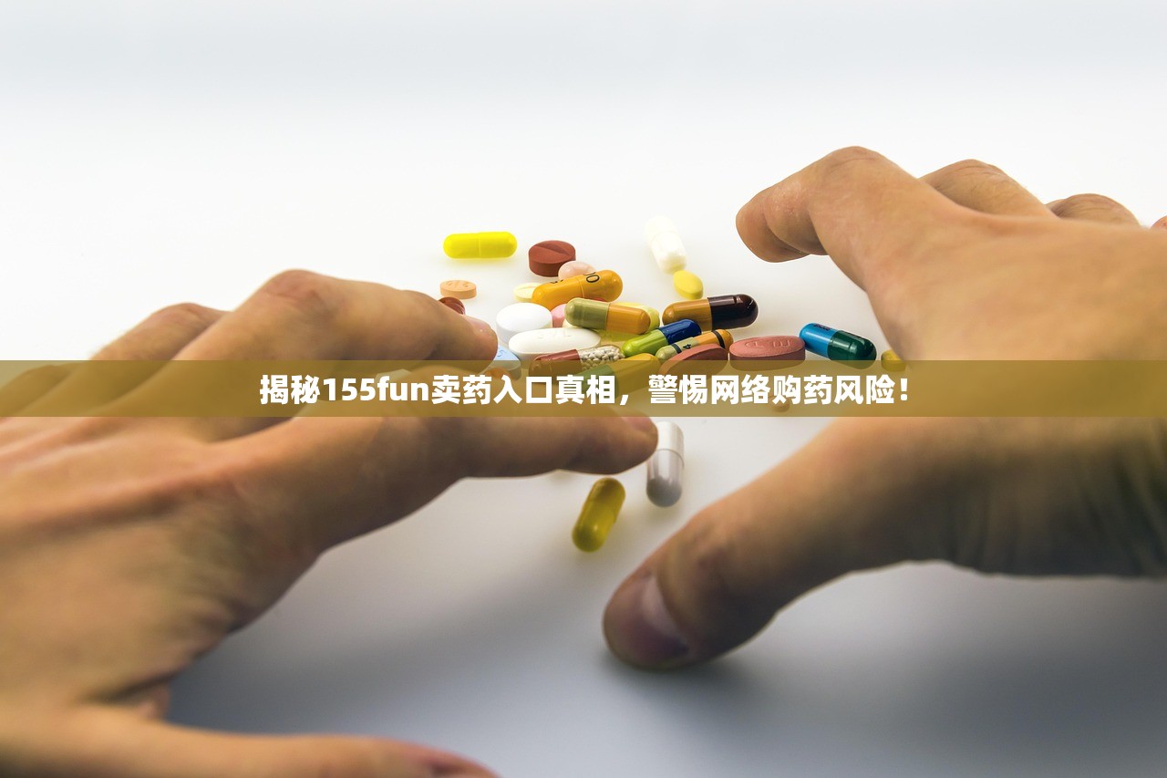 揭秘155fun卖药入口真相，警惕网络购药风险！