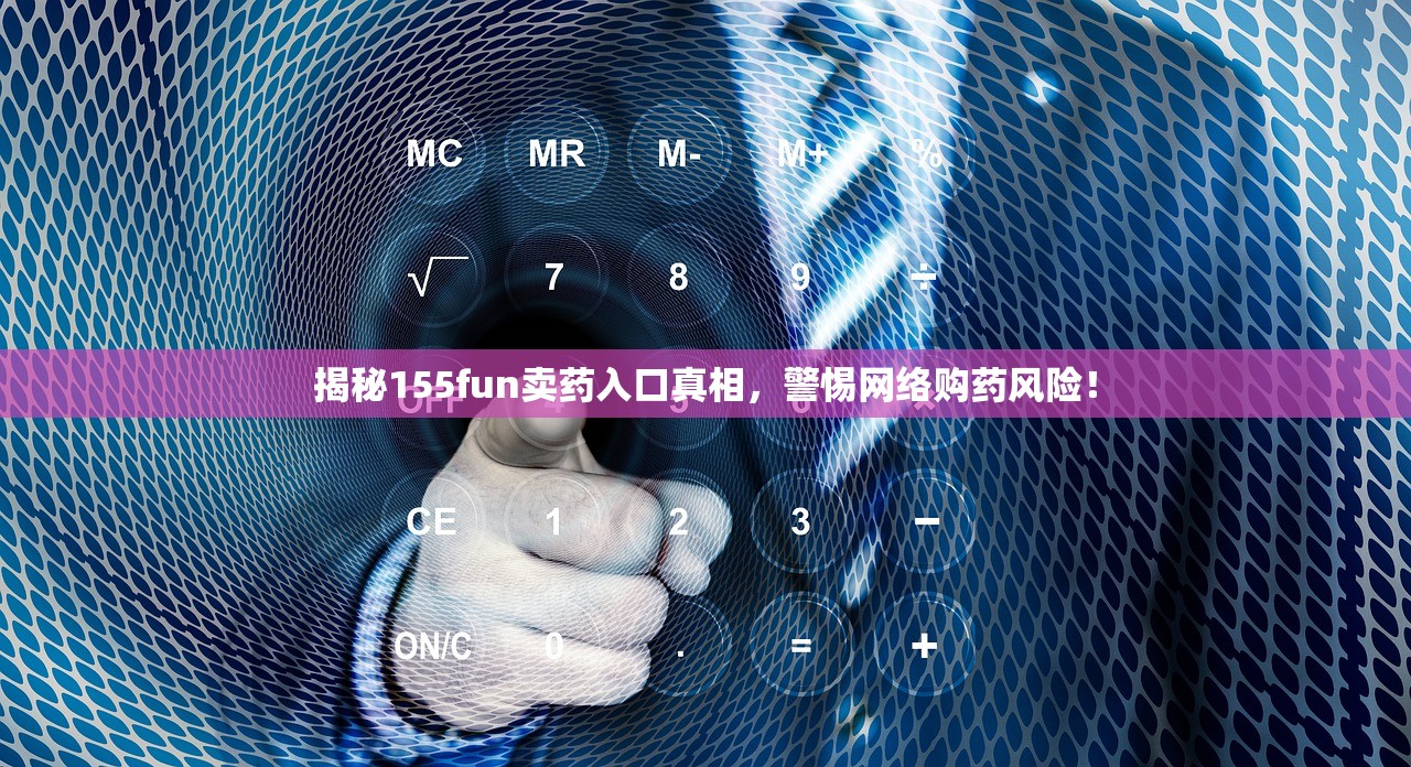 揭秘155fun卖药入口真相，警惕网络购药风险！