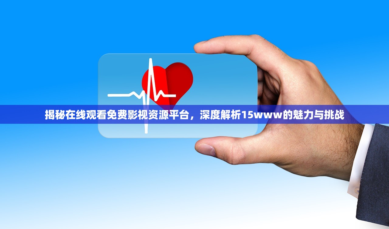 揭秘在线观看免费影视资源平台，深度解析15www的魅力与挑战