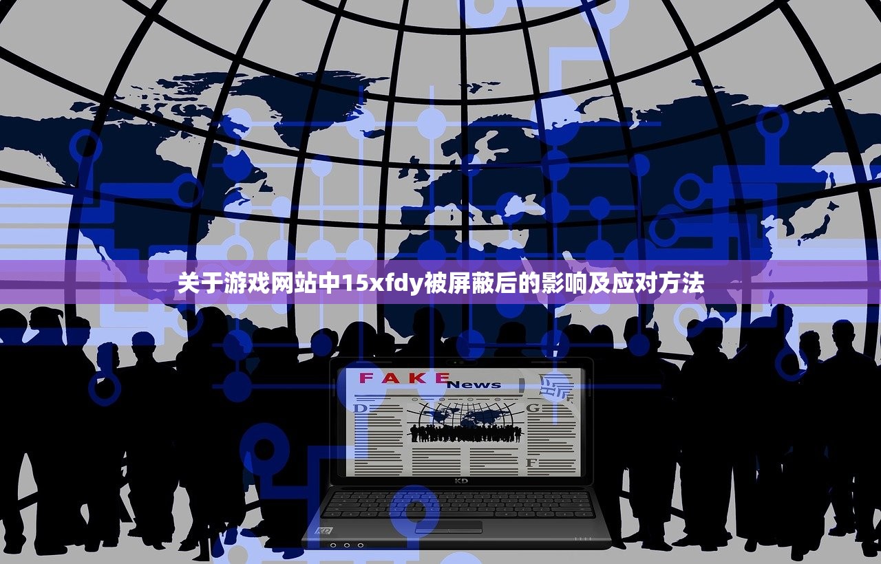 关于游戏网站中15xfdy被屏蔽后的影响及应对方法