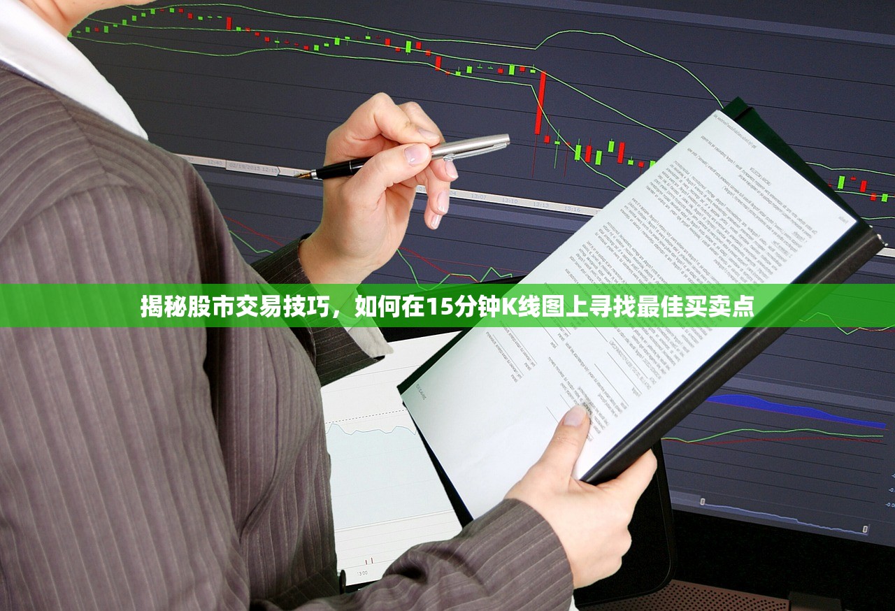 揭秘股市交易技巧，如何在15分钟K线图上寻找最佳买卖点