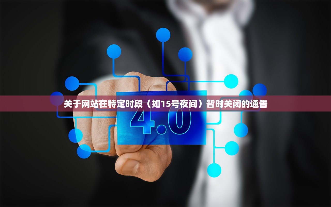 关于网站在特定时段（如15号夜间）暂时关闭的通告