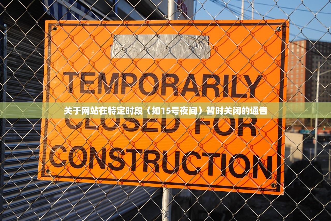关于网站在特定时段（如15号夜间）暂时关闭的通告