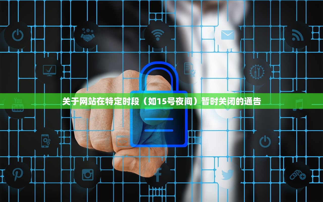 关于网站在特定时段（如15号夜间）暂时关闭的通告