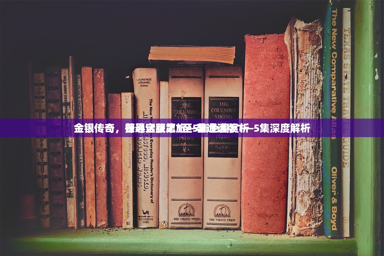 金银传奇，普通话版第1至5集免费赏析
金银传奇，探寻宝藏之旅—普通话版1—5集深度解析