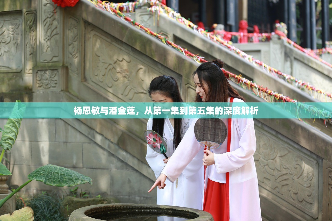 杨思敏与潘金莲，从第一集到第五集的深度解析
