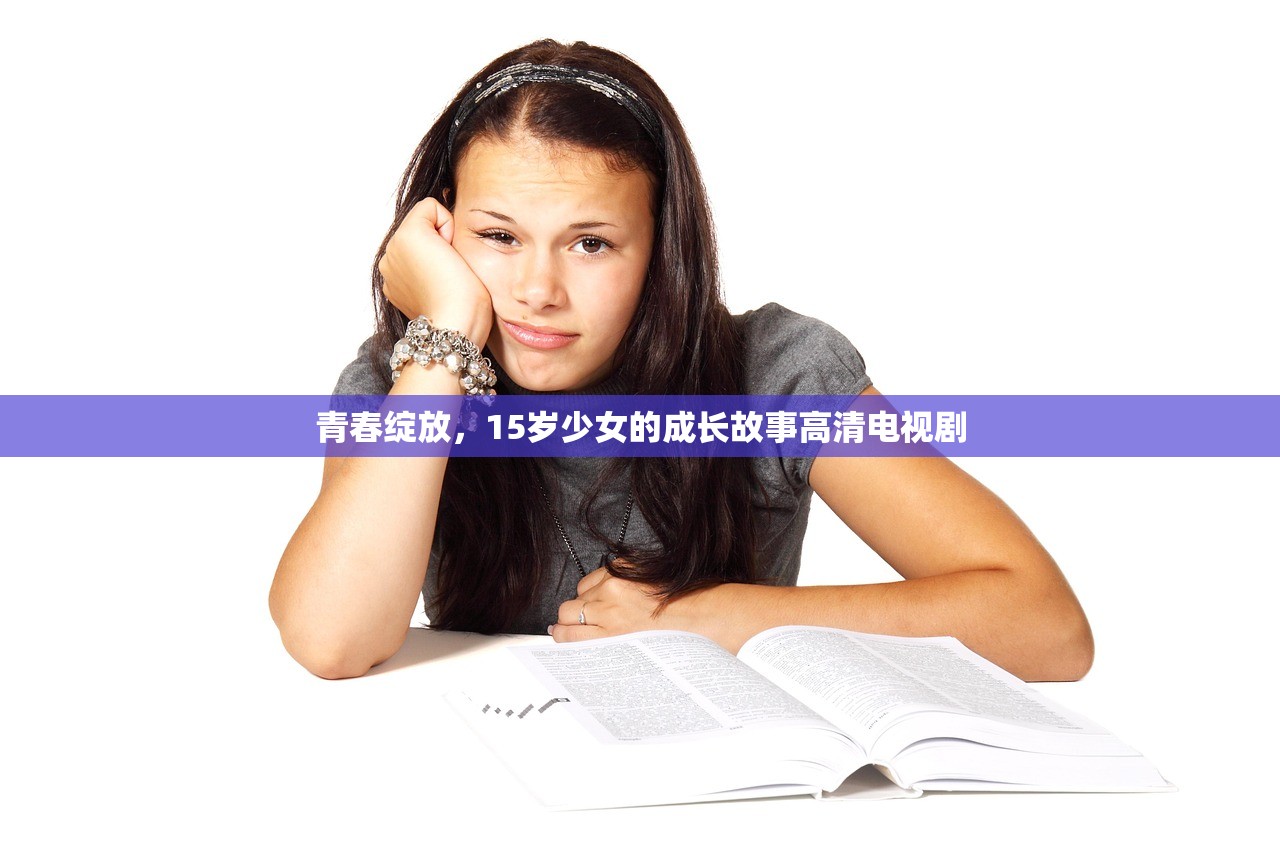 青春绽放，15岁少女的成长故事高清电视剧