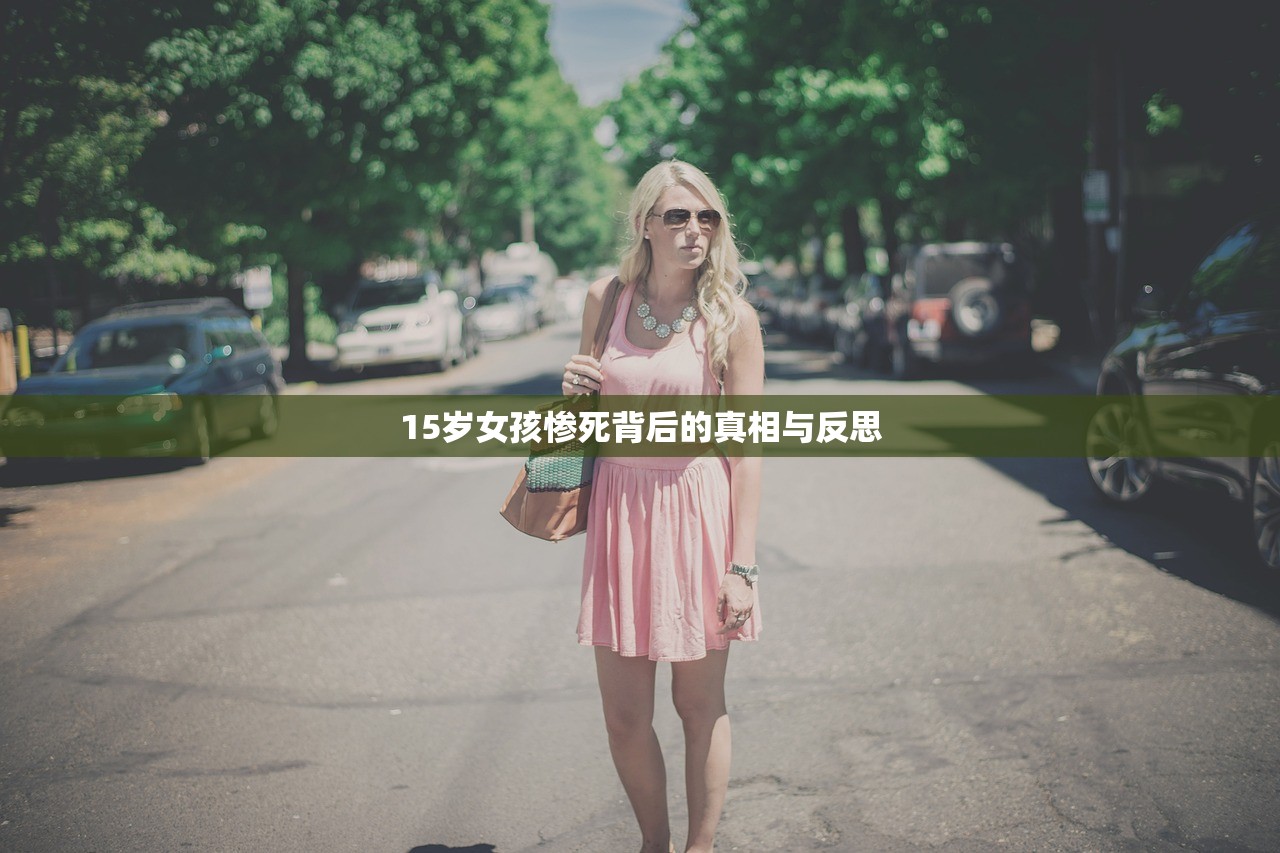 15岁女孩惨死背后的真相与反思