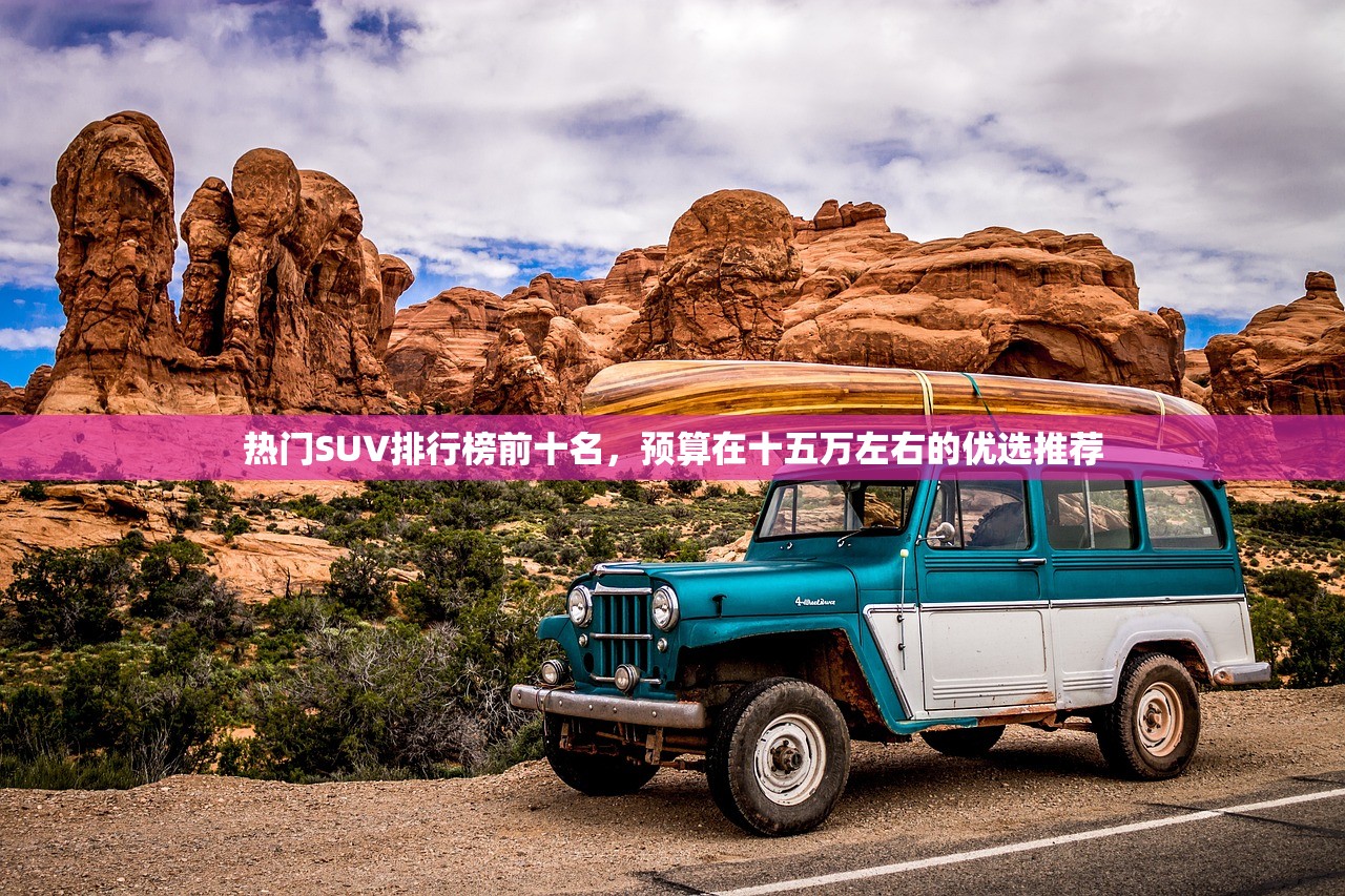 热门SUV排行榜前十名，预算在十五万左右的优选推荐