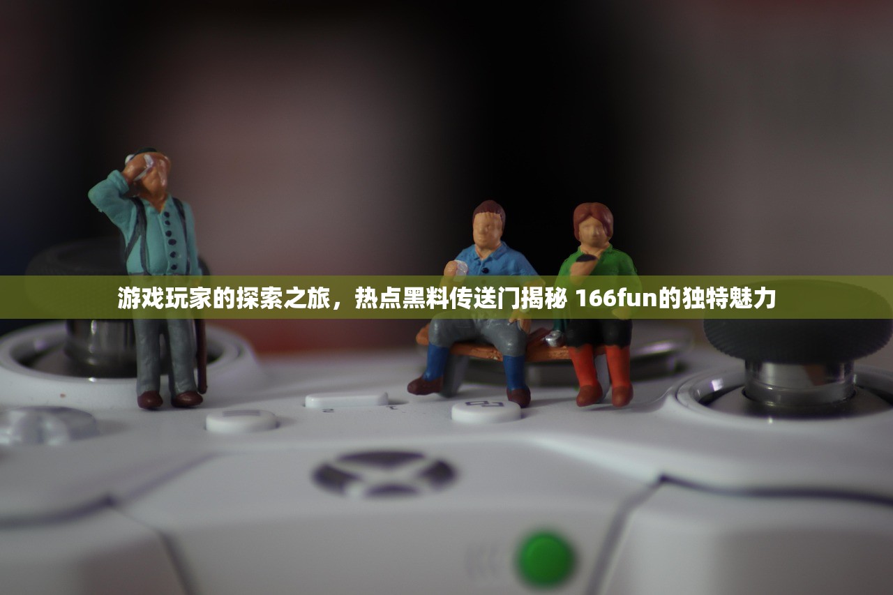 游戏玩家的探索之旅，热点黑料传送门揭秘 166fun的独特魅力