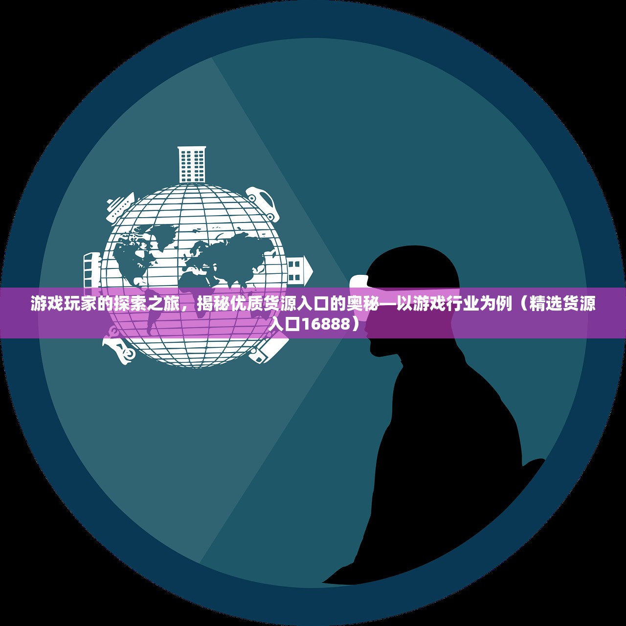 游戏玩家的探索之旅，揭秘优质货源入口的奥秘—以游戏行业为例（精选货源入口16888）