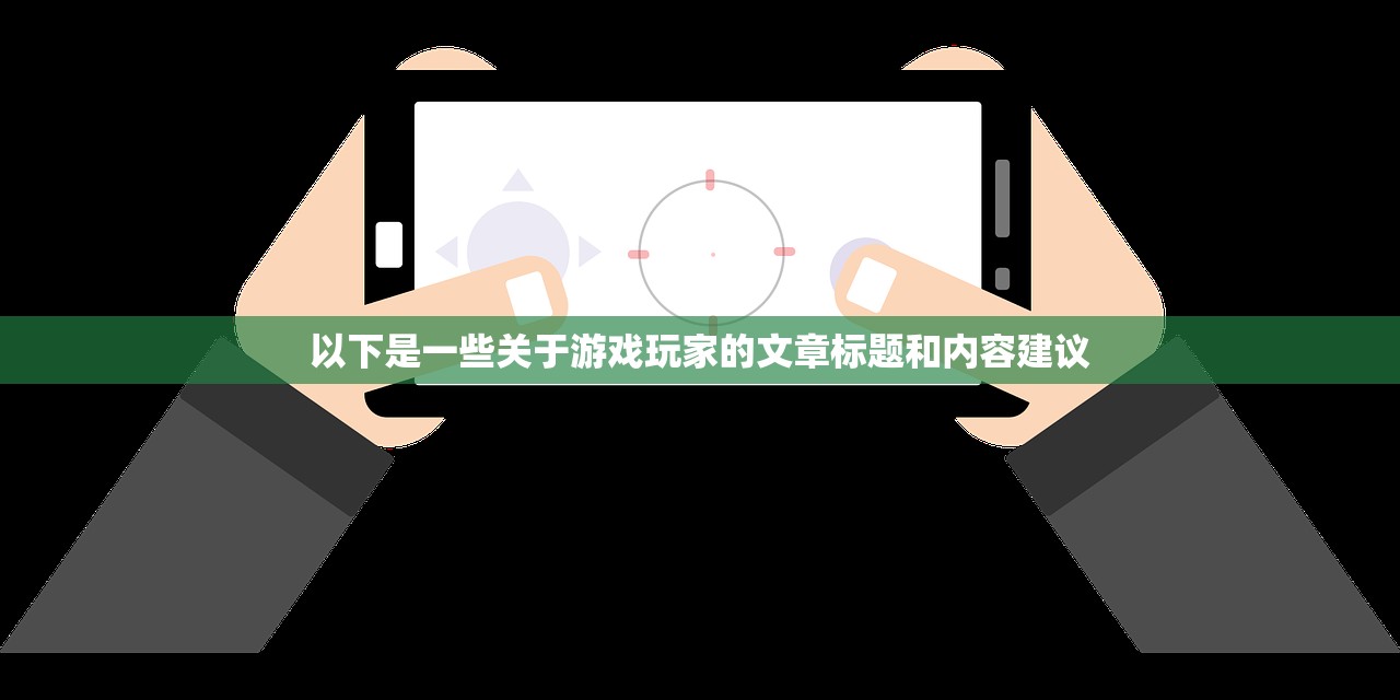 以下是一些关于游戏玩家的文章标题和内容建议