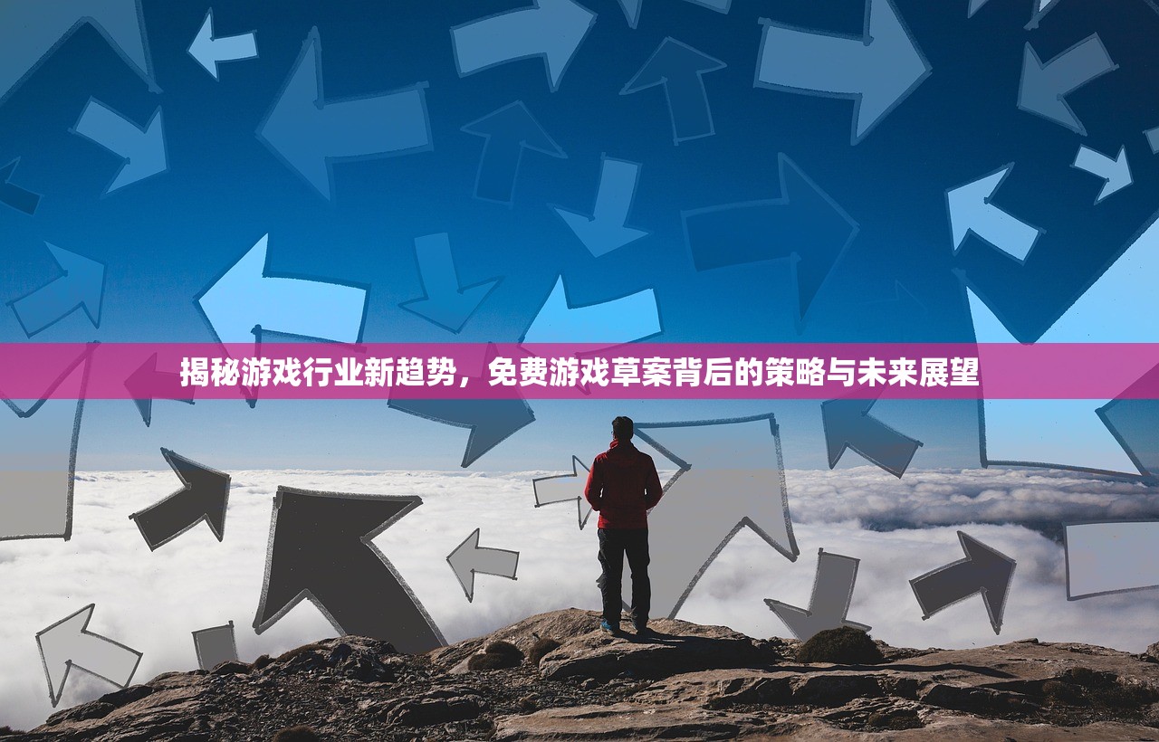 揭秘游戏行业新趋势，免费游戏草案背后的策略与未来展望