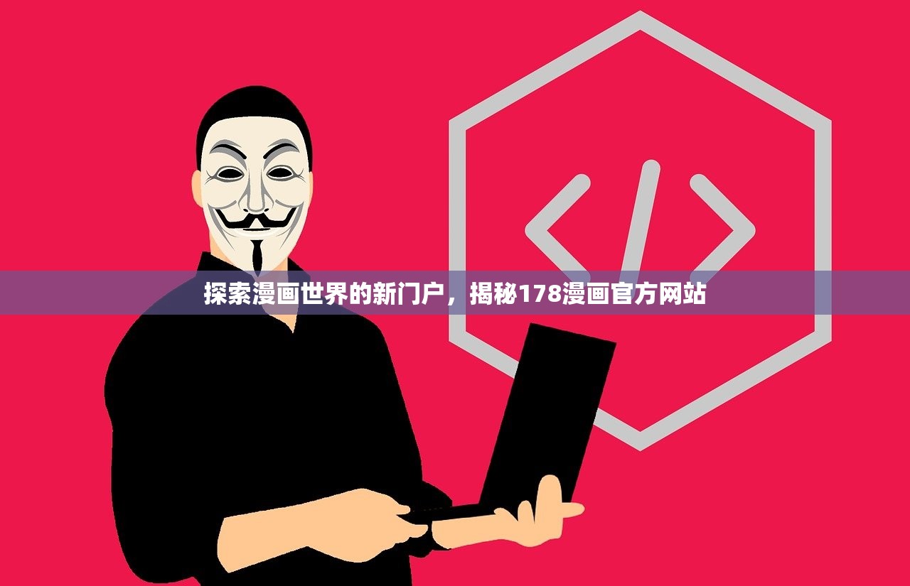 探索漫画世界的新门户，揭秘178漫画官方网站