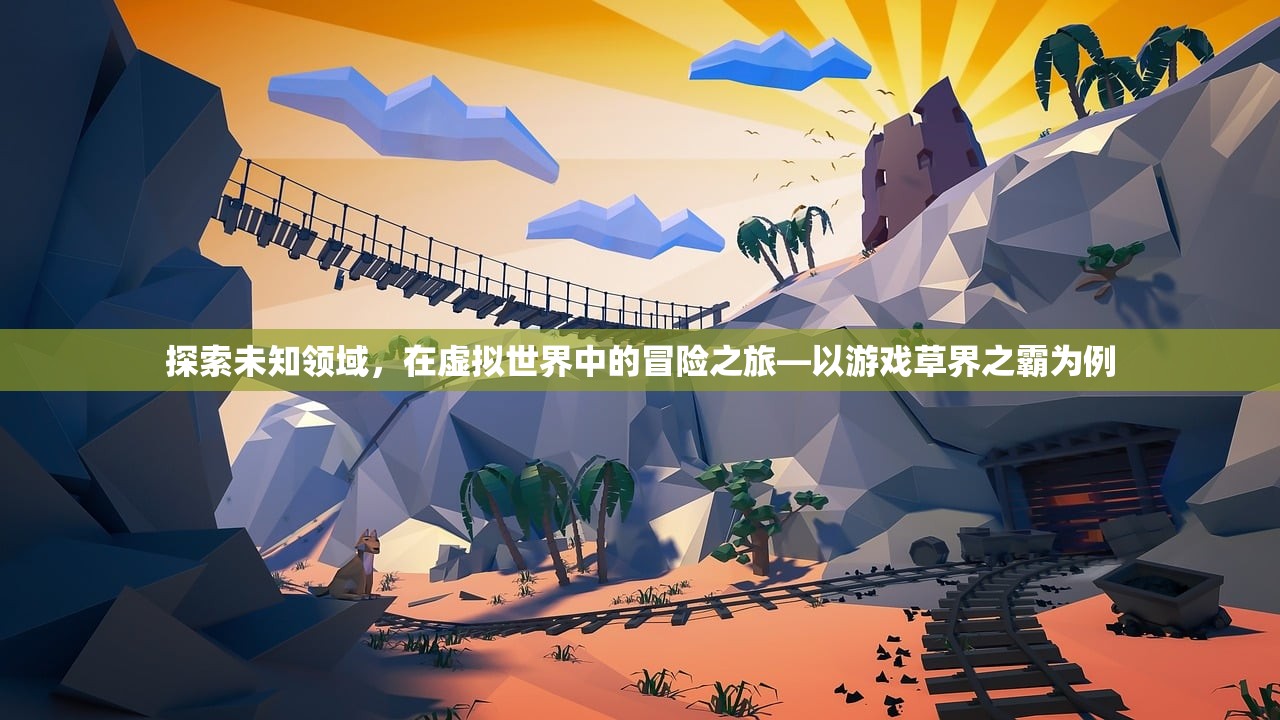 探索未知领域，在虚拟世界中的冒险之旅—以游戏草界之霸为例