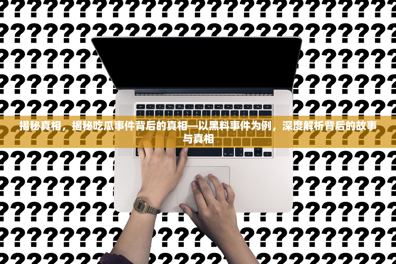 揭秘真相，揭秘吃瓜事件背后的真相—以黑料事件为例，深度解析背后的故事与真相