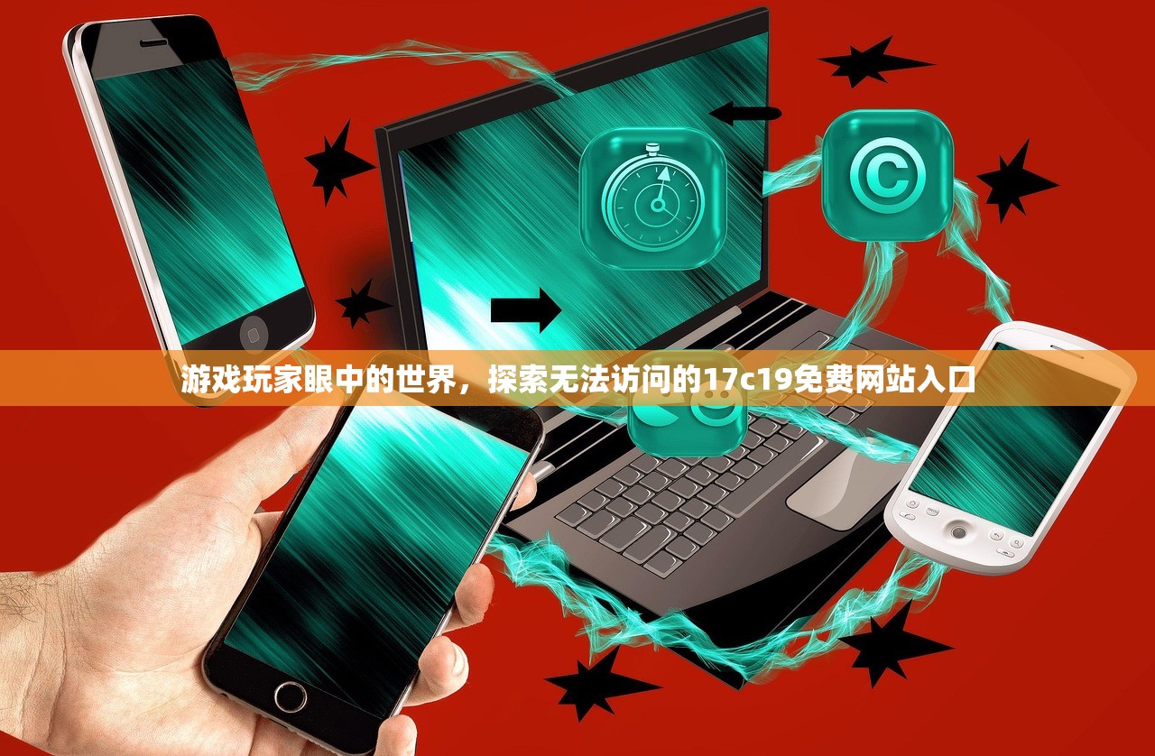 游戏玩家眼中的世界，探索无法访问的17c19免费网站入口