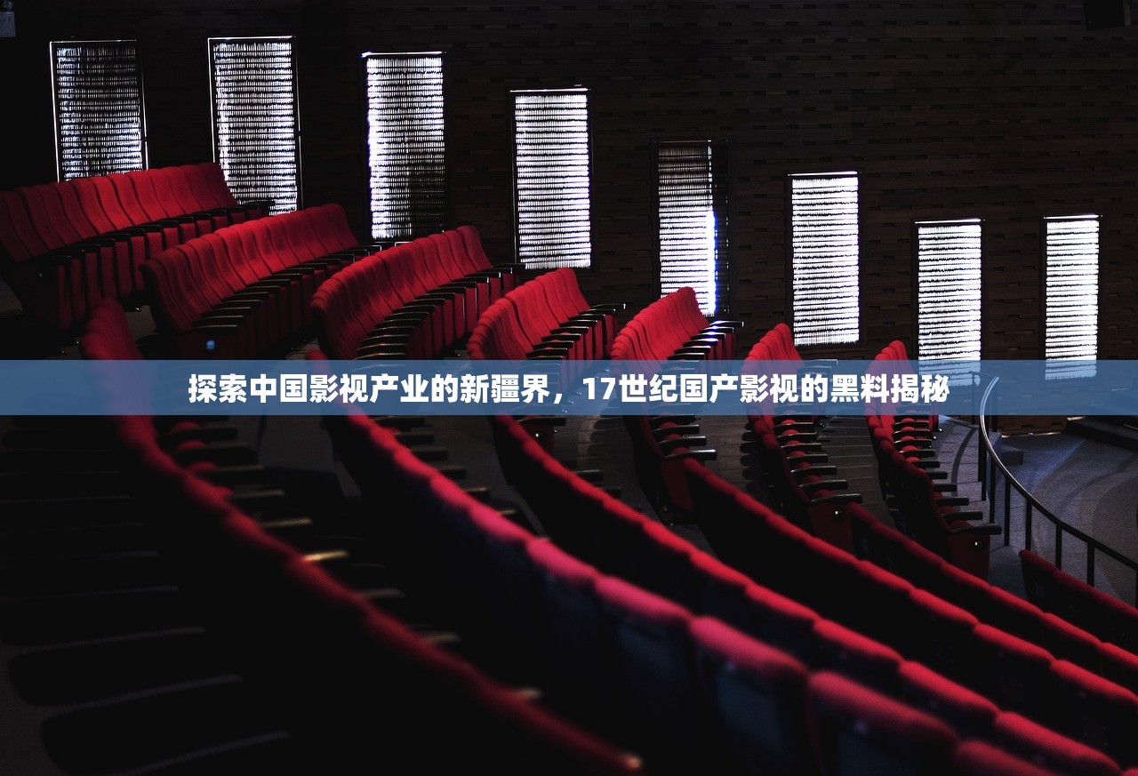 探索中国影视产业的新疆界，17世纪国产影视的黑料揭秘