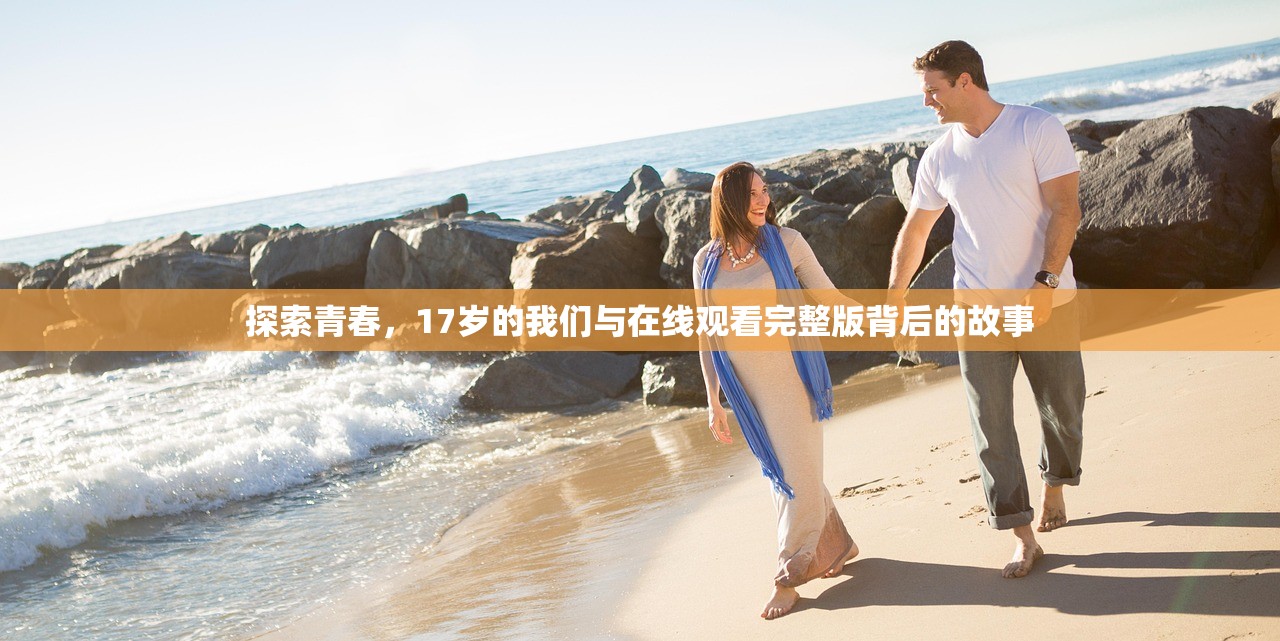 探索青春，17岁的我们与在线观看完整版背后的故事