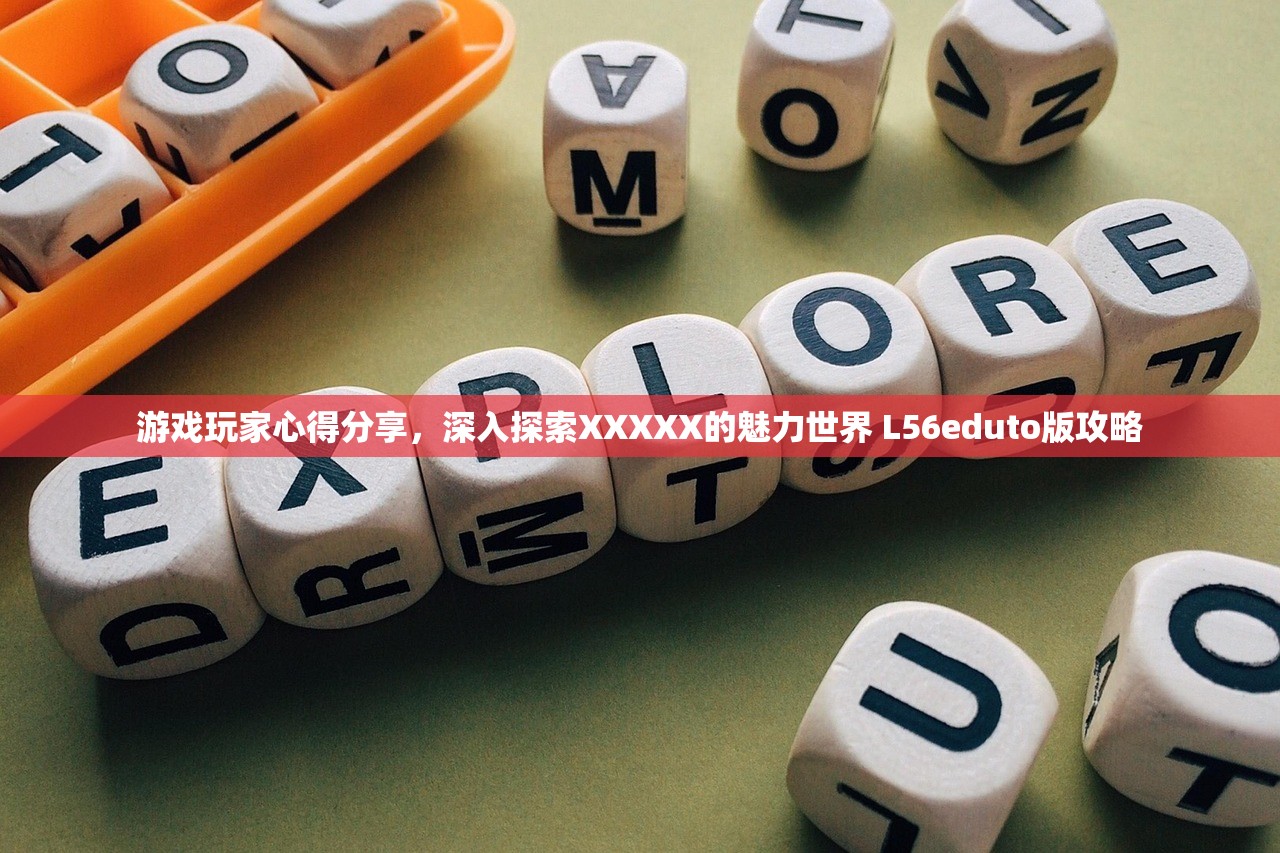 游戏玩家心得分享，深入探索XXXXX的魅力世界 L56eduto版攻略