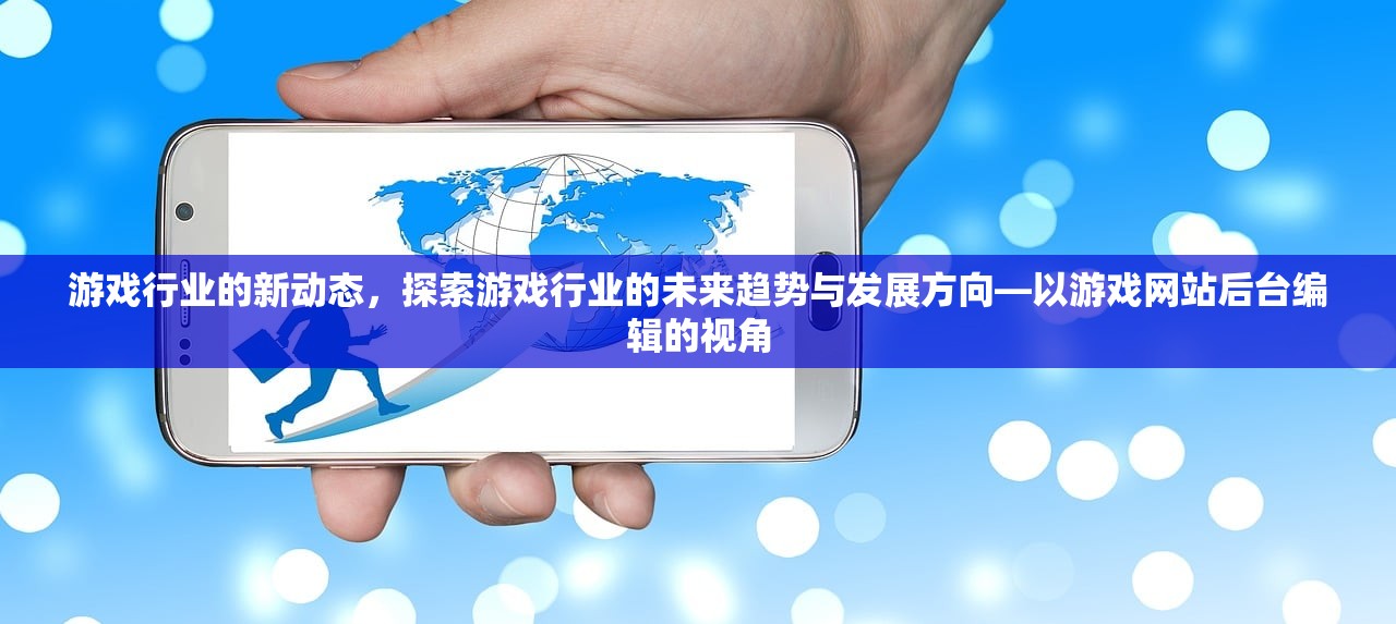 游戏行业的新动态，探索游戏行业的未来趋势与发展方向—以游戏网站后台编辑的视角