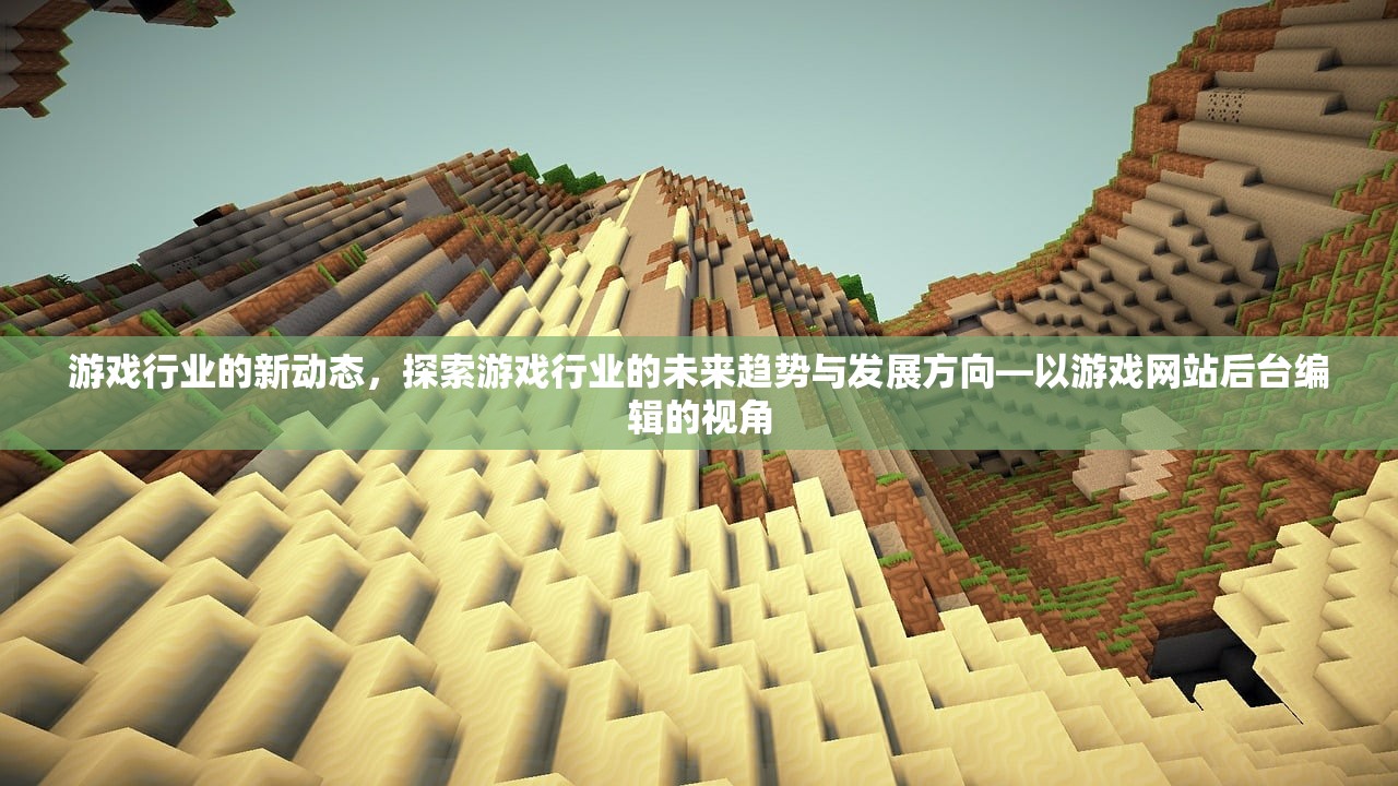 游戏行业的新动态，探索游戏行业的未来趋势与发展方向—以游戏网站后台编辑的视角