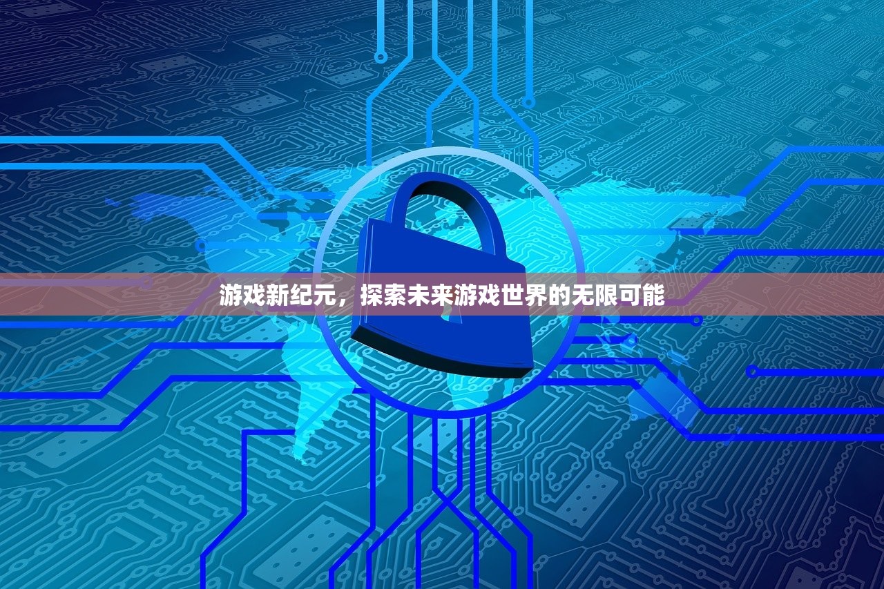 游戏新纪元，探索未来游戏世界的无限可能