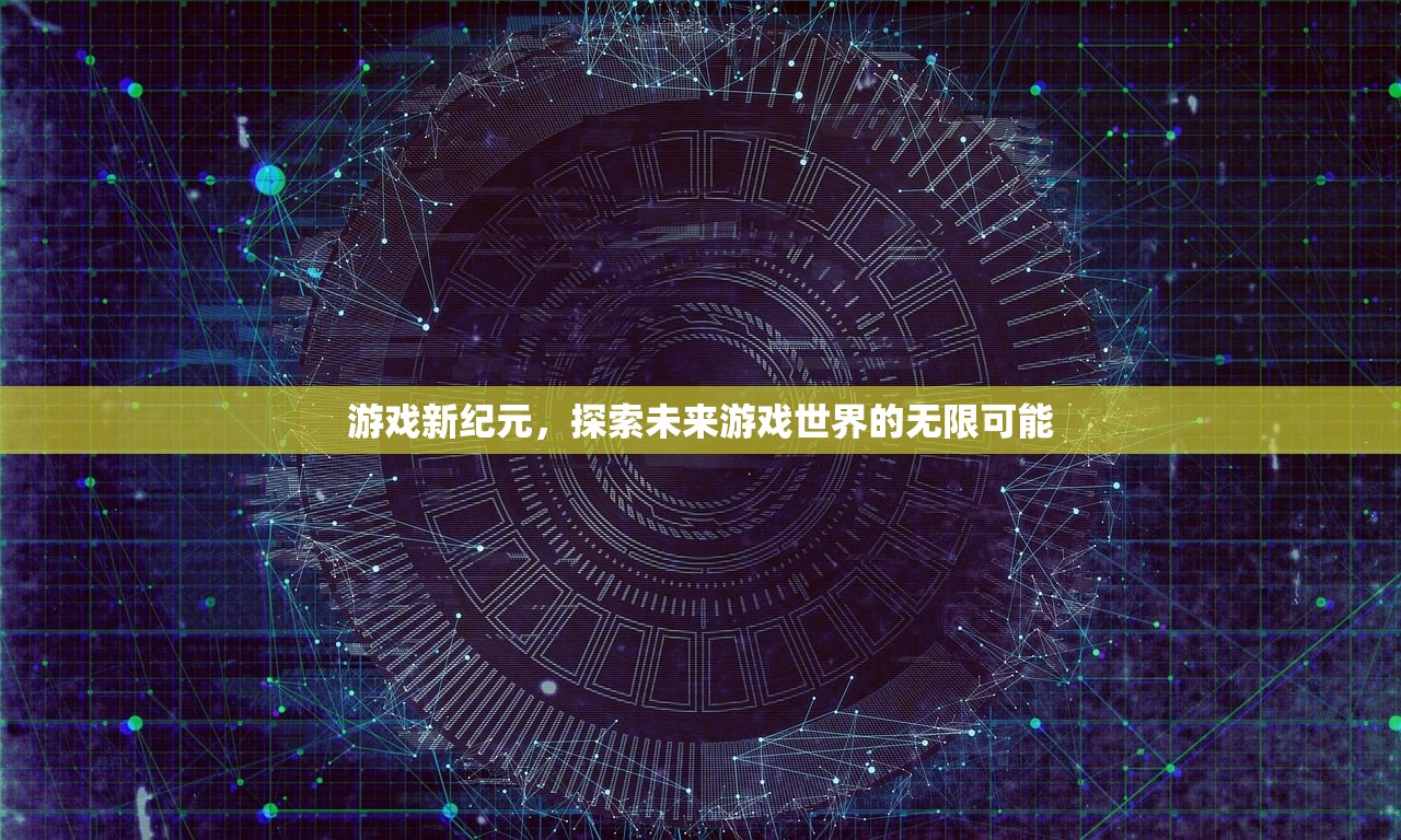 游戏新纪元，探索未来游戏世界的无限可能