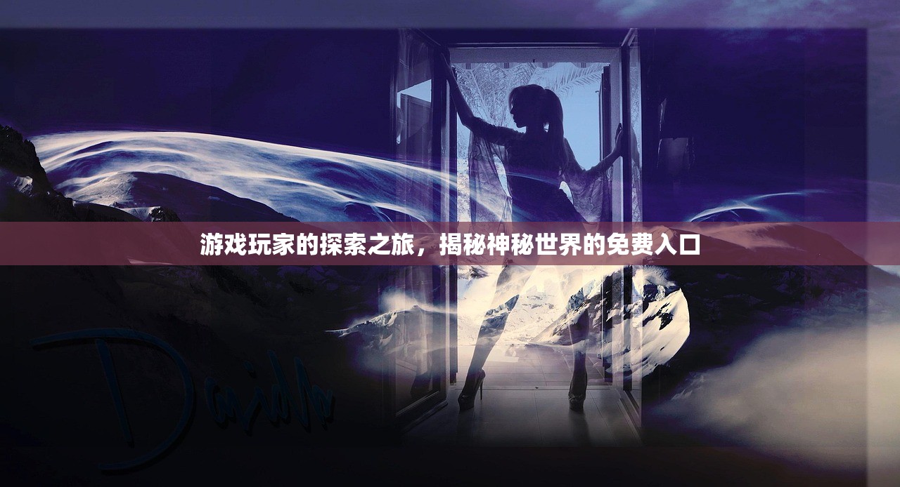 游戏玩家的探索之旅，揭秘神秘世界的免费入口