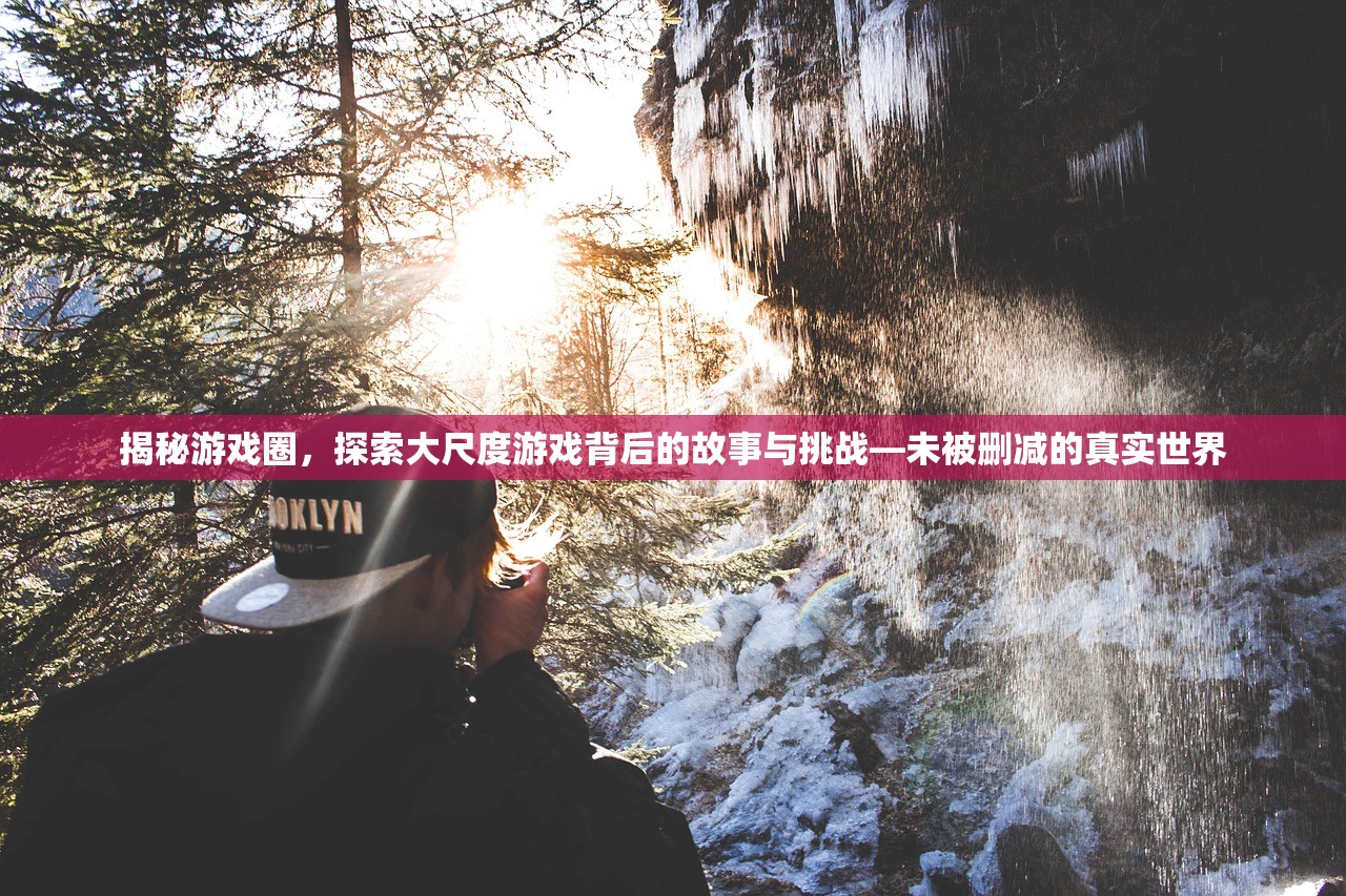 揭秘游戏圈，探索大尺度游戏背后的故事与挑战—未被删减的真实世界