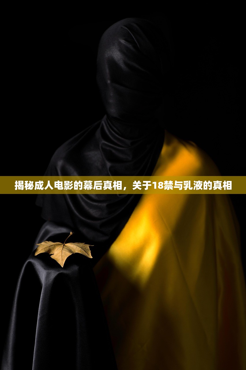 揭秘成人电影的幕后真相，关于18禁与乳液的真相