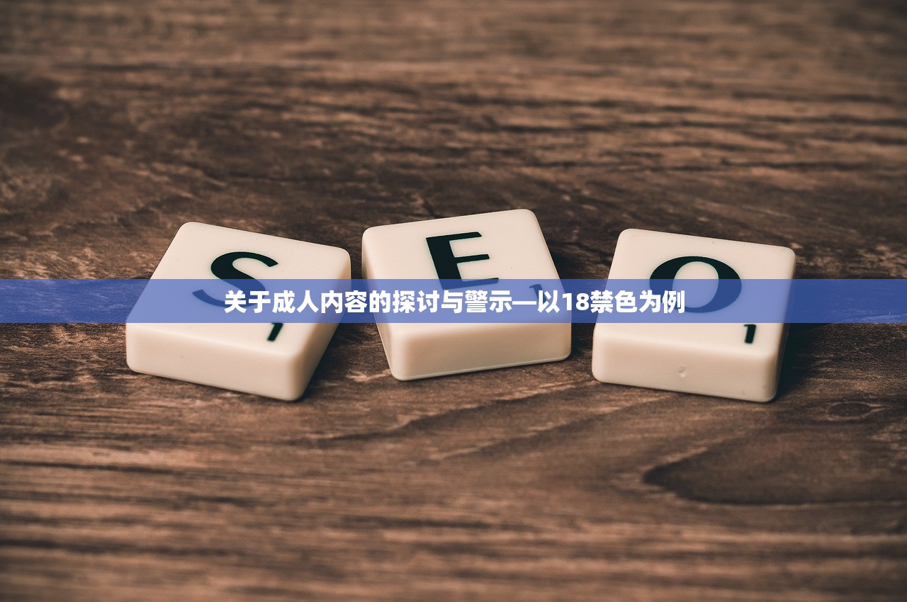 关于成人内容的探讨与警示—以18禁色为例