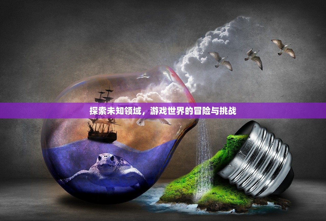 探索未知领域，游戏世界的冒险与挑战