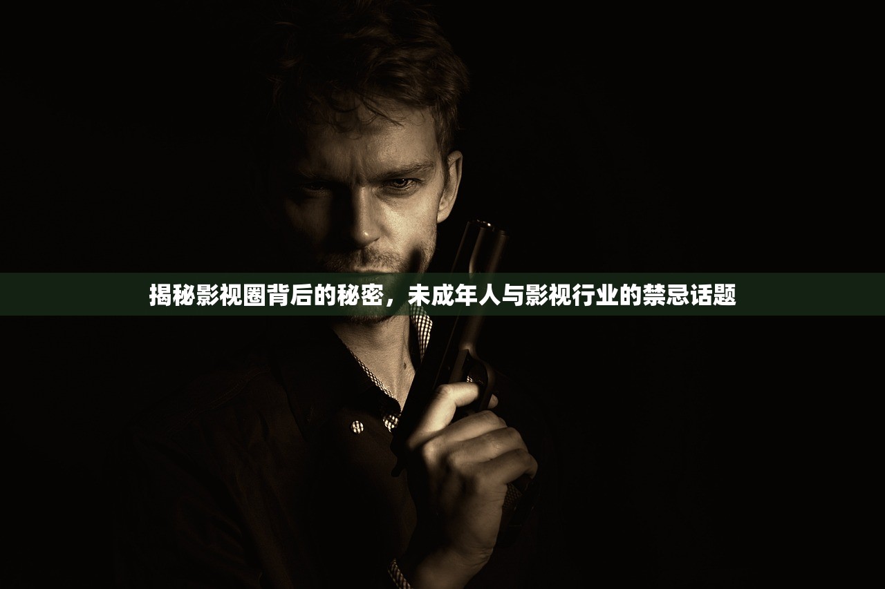 揭秘影视圈背后的秘密，未成年人与影视行业的禁忌话题