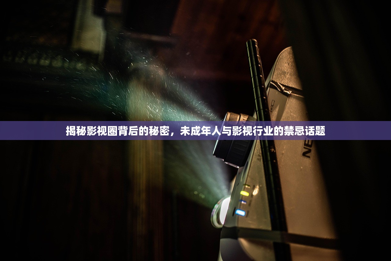 揭秘影视圈背后的秘密，未成年人与影视行业的禁忌话题