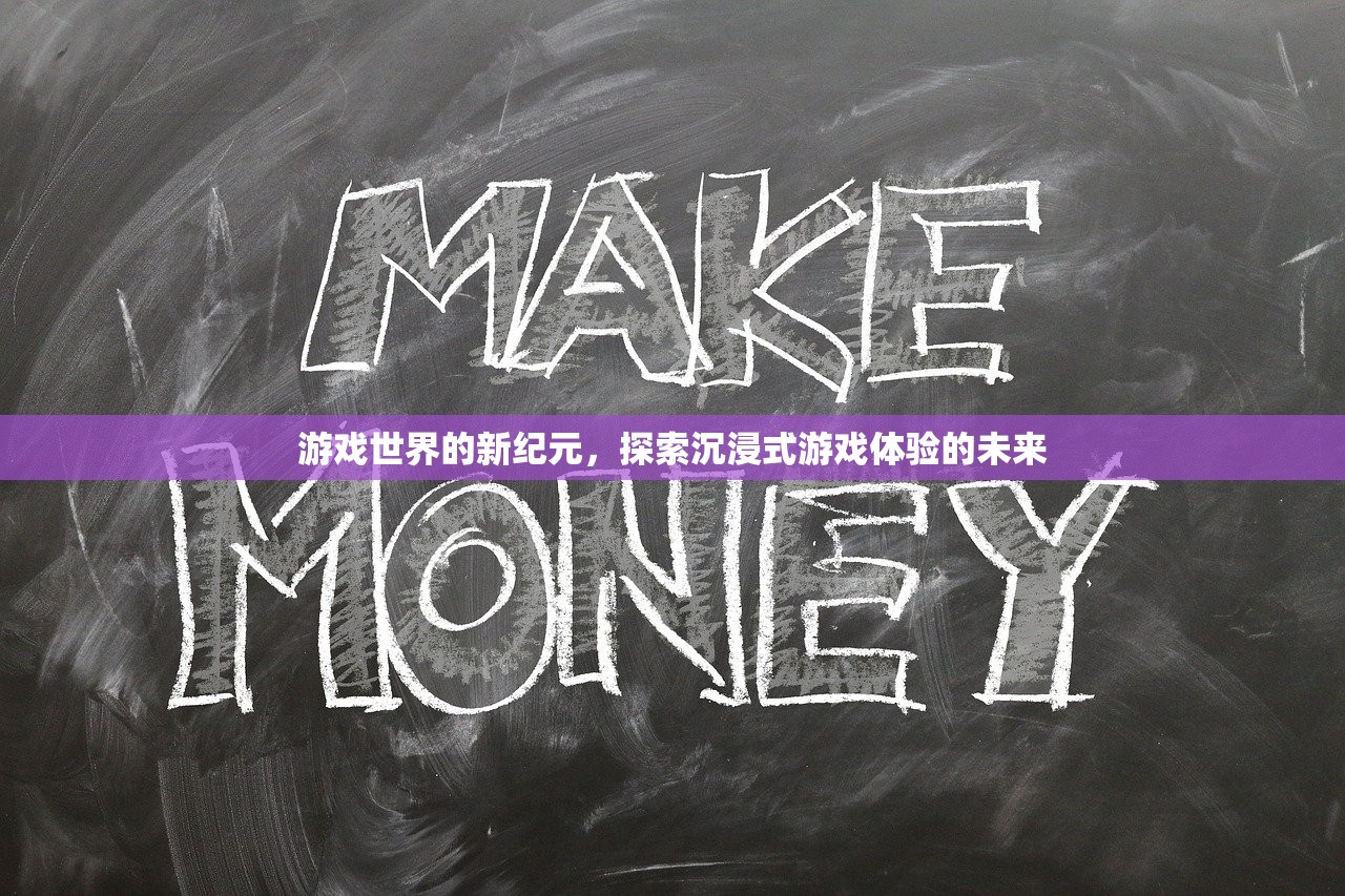 游戏世界的新纪元，探索沉浸式游戏体验的未来